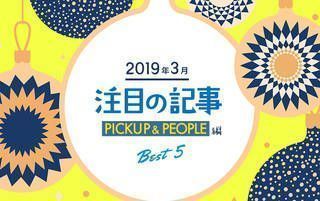 3月の注目記事BEST5！【PICKUP＆PEOPLE編】