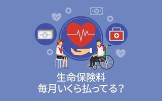 生命保険料、毎月いくら払ってる？【アンケート結果発表】