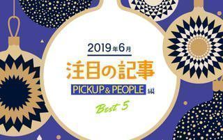 6月の注目記事BEST5！【PICKUP＆PEOPLE編】