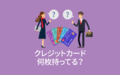 みんなクレジットカード何枚持ってる？【アンケート結果発表】