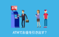 ATMでお金を引き出す？【アンケート結果発表】