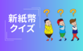新紙幣クイズにチャレンジ！あなたはいくつ正解できる？